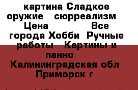 картина Сладкое оружие...сюрреализм. › Цена ­ 25 000 - Все города Хобби. Ручные работы » Картины и панно   . Калининградская обл.,Приморск г.